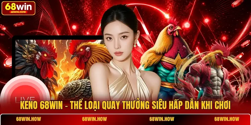 Keno 68win - Thể Loại Quay Thưởng Siêu Hấp Dẫn Khi Chơi